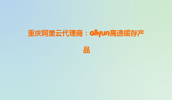 重庆阿里云代理商：aliyun高速缓存产品