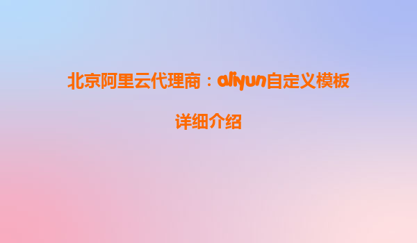 北京阿里云代理商：aliyun自定义模板详细介绍