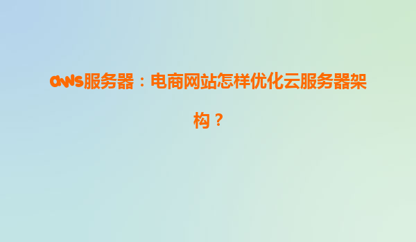 aws服务器：电商网站怎样优化云服务器架构？