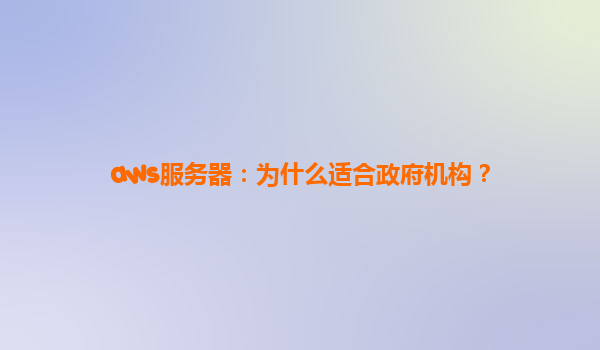 aws服务器：为什么适合政府机构？
