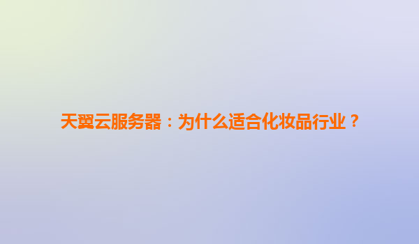 天翼云服务器：为什么适合化妆品行业？