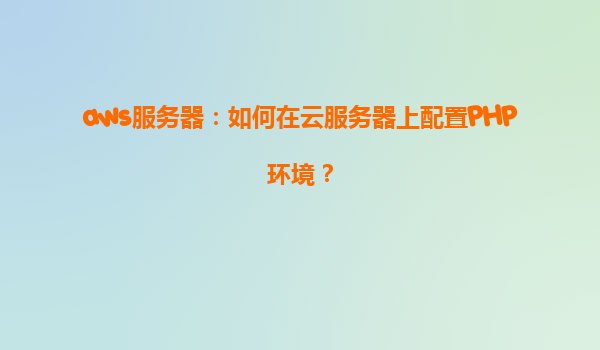 aws服务器：如何在云服务器上配置PHP环境？