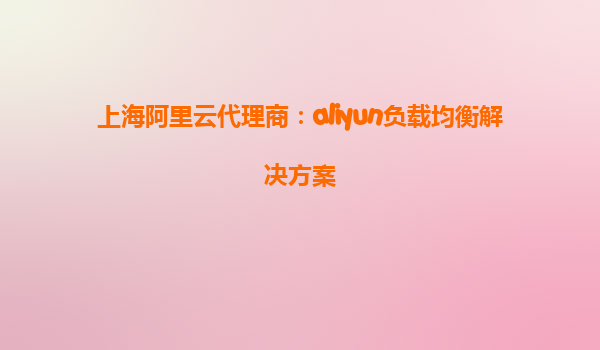 上海阿里云代理商：aliyun负载均衡解决方案