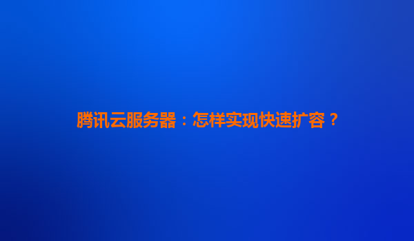 腾讯云服务器：怎样实现快速扩容？