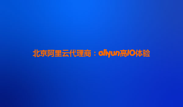 北京阿里云代理商：aliyun高IO体验