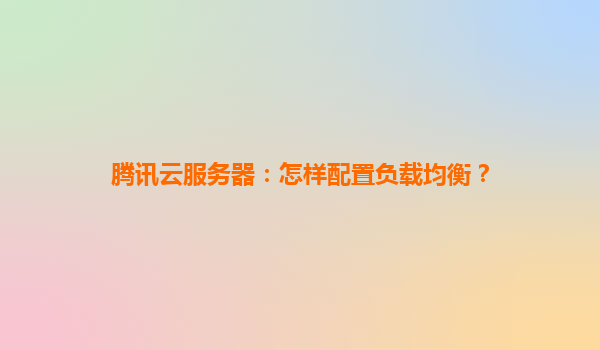 腾讯云服务器：怎样配置负载均衡？