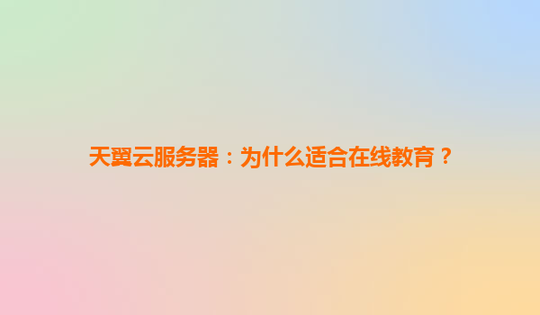 天翼云服务器：为什么适合在线教育？