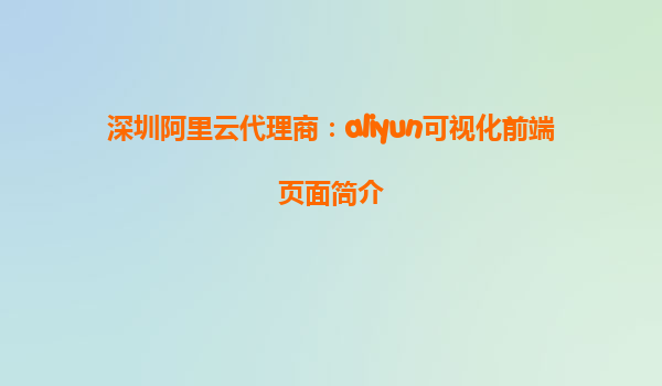 深圳阿里云代理商：aliyun可视化前端页面简介
