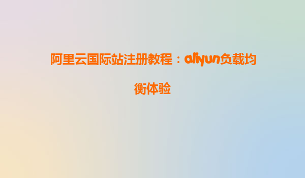 阿里云国际站注册教程：aliyun负载均衡体验