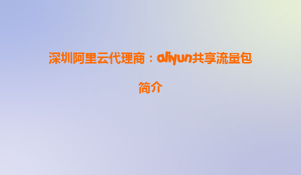 深圳阿里云代理商：aliyun共享流量包简介