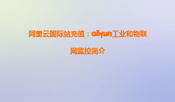 阿里云国际站充值：aliyun工业和物联网监控简介