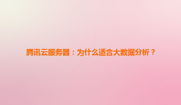 腾讯云服务器：为什么适合大数据分析？