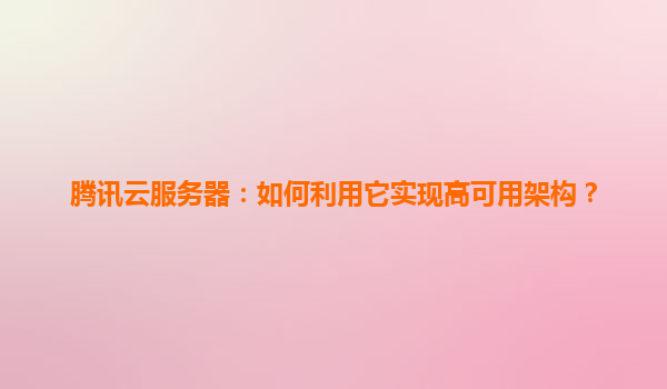 腾讯云服务器：如何利用它实现高可用架构？