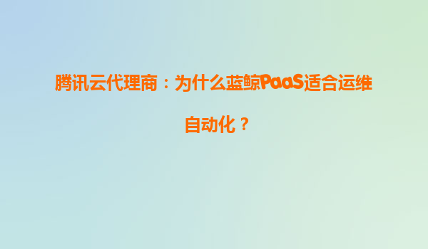腾讯云代理商：为什么蓝鲸PaaS适合运维自动化？