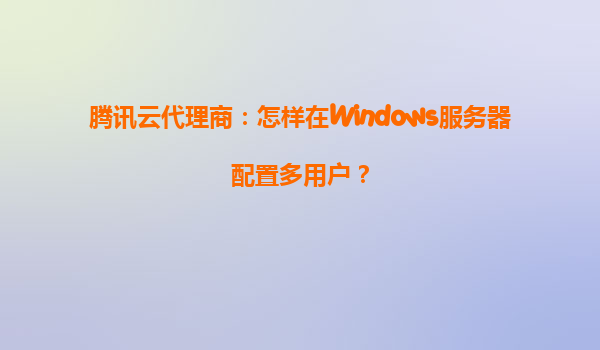 腾讯云代理商：怎样在Windows服务器配置多用户？