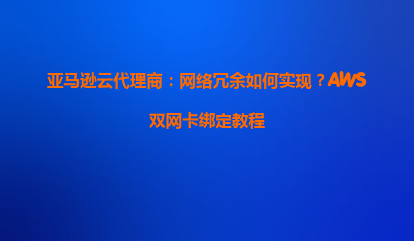 亚马逊云代理商：网络冗余如何实现？AWS双网卡绑定教程