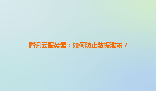 腾讯云服务器：如何防止数据泄露？