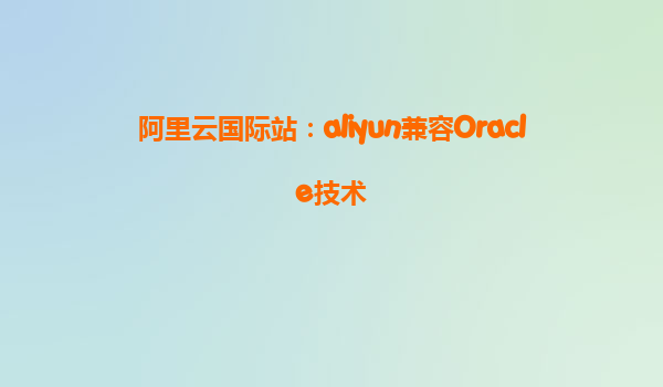 阿里云国际站：aliyun兼容Oracle技术