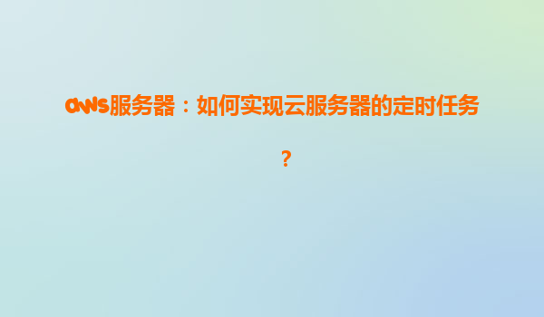 aws服务器：如何实现云服务器的定时任务？