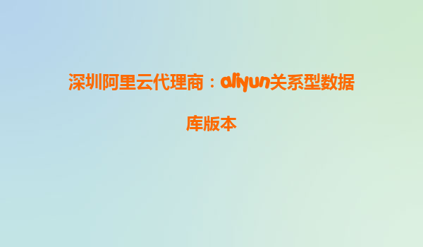 深圳阿里云代理商：aliyun关系型数据库版本