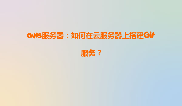 aws服务器：如何在云服务器上搭建Git服务？