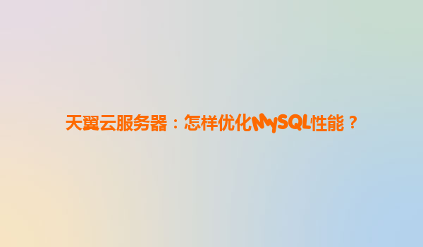 天翼云服务器：怎样优化MySQL性能？