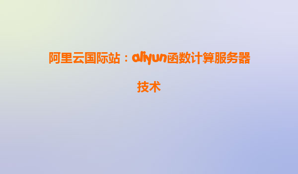阿里云国际站：aliyun函数计算服务器技术