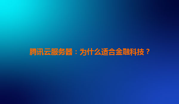腾讯云服务器：为什么适合金融科技？