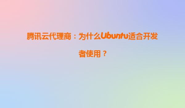 腾讯云代理商：为什么Ubuntu适合开发者使用？
