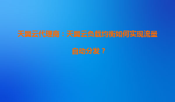 天翼云代理商：天翼云负载均衡如何实现流量自动分发？