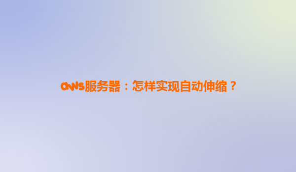 aws服务器：怎样实现自动伸缩？