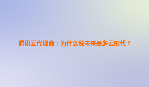 腾讯云代理商：为什么说未来是多云时代？