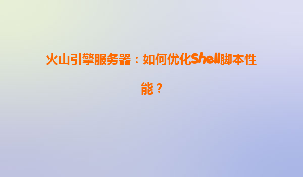 火山引擎服务器：如何优化Shell脚本性能？