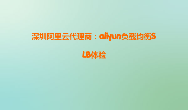 深圳阿里云代理商：aliyun负载均衡SLB体验