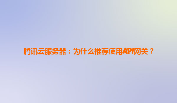 腾讯云服务器：为什么推荐使用API网关？