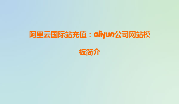 阿里云国际站充值：aliyun公司网站模板简介