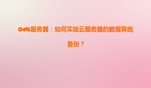 aws服务器：如何实现云服务器的数据异地备份？