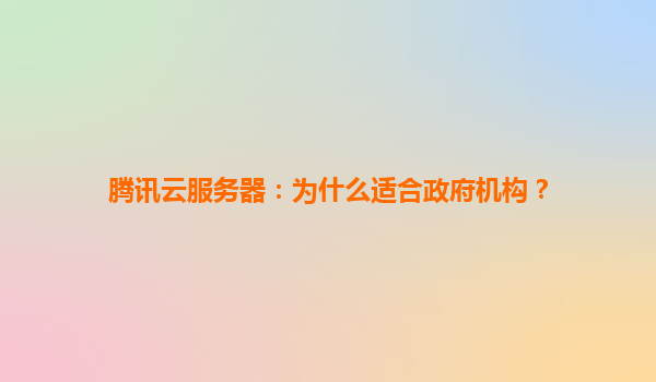 腾讯云服务器：为什么适合政府机构？