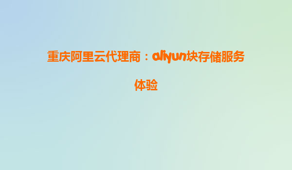 重庆阿里云代理商：aliyun块存储服务体验