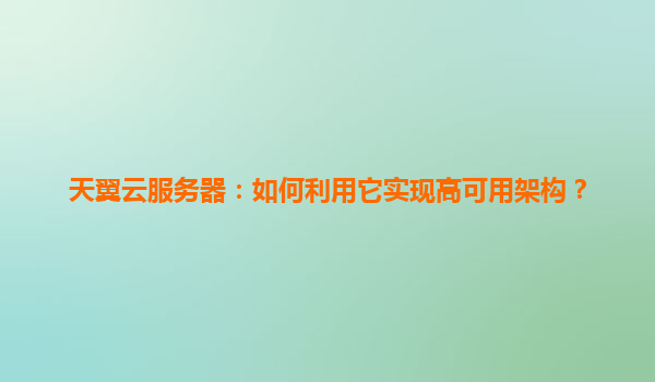 天翼云服务器：如何利用它实现高可用架构？
