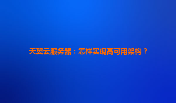 天翼云服务器：怎样实现高可用架构？