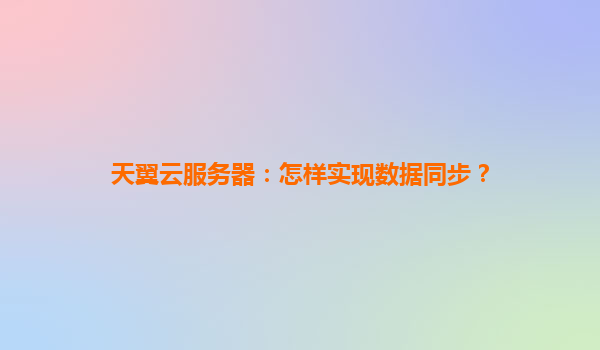 天翼云服务器：怎样实现数据同步？