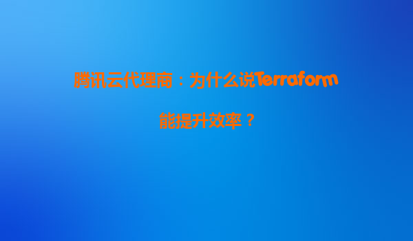 腾讯云代理商：为什么说Terraform能提升效率？