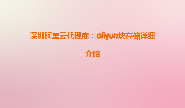 深圳阿里云代理商：aliyun块存储详细介绍