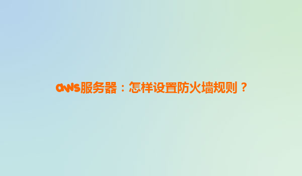 aws服务器：怎样设置防火墙规则？