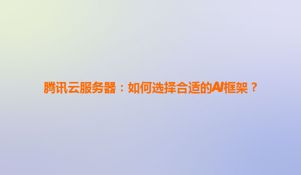 腾讯云服务器：如何选择合适的AI框架？