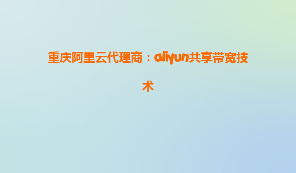 重庆阿里云代理商：aliyun共享带宽技术