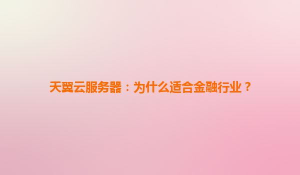 天翼云服务器：为什么适合金融行业？