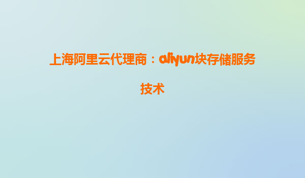上海阿里云代理商：aliyun块存储服务技术