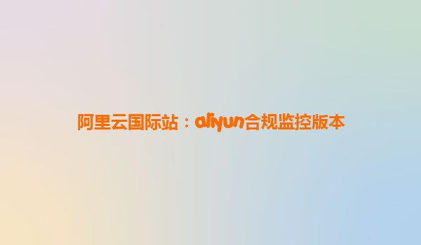 阿里云国际站：aliyun合规监控版本